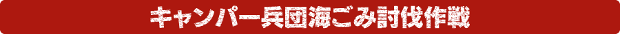 キャンパー兵団海ごみ討伐作戦